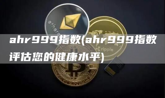 ahr999指数 - ahr999指数评估您的健康水平